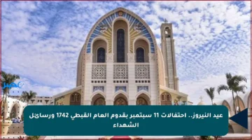 عيد النيروز.. احتفالات 11 سبتمبر بقدوم العام القبطي 1742 ورسائل الشهداء